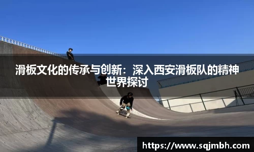 滑板文化的传承与创新：深入西安滑板队的精神世界探讨