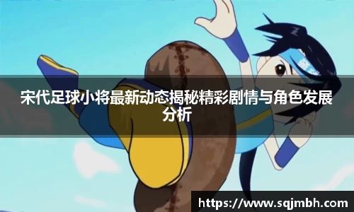 宋代足球小将最新动态揭秘精彩剧情与角色发展分析